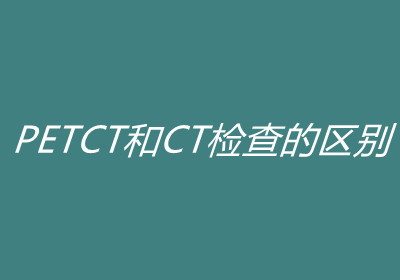 什么是PETCT检查？PETCT和CT检查的区别